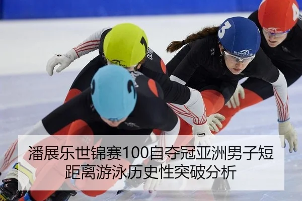 潘展乐世锦赛100自夺冠亚洲男子短距离游泳历史性突破分析